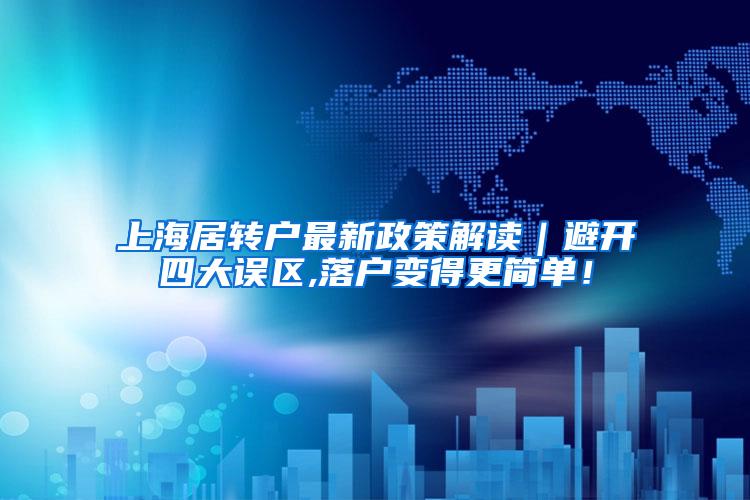 上海居转户最新政策解读｜避开四大误区,落户变得更简单！