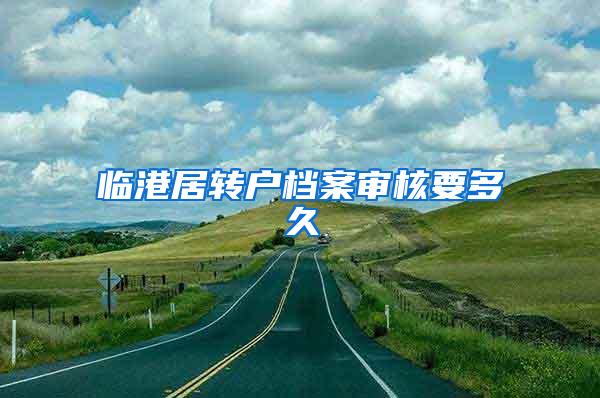 临港居转户档案审核要多久