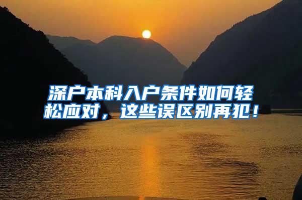 深户本科入户条件如何轻松应对，这些误区别再犯！