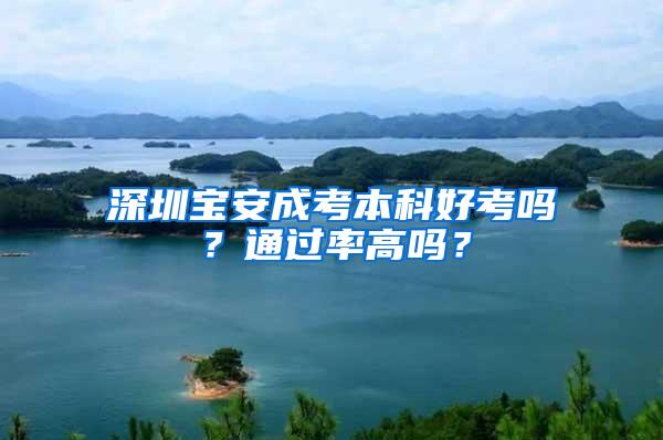 深圳宝安成考本科好考吗？通过率高吗？