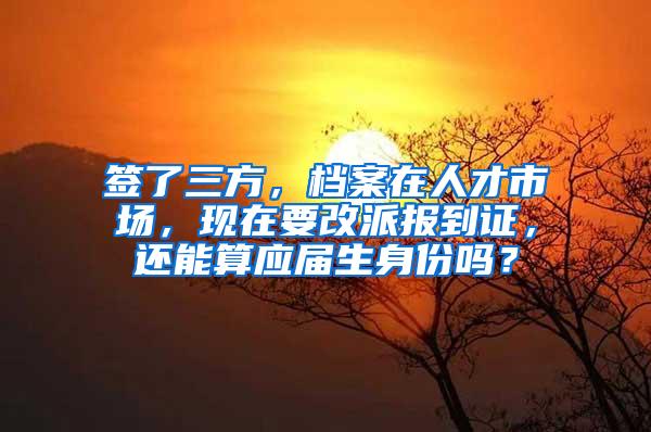 签了三方，档案在人才市场，现在要改派报到证，还能算应届生身份吗？