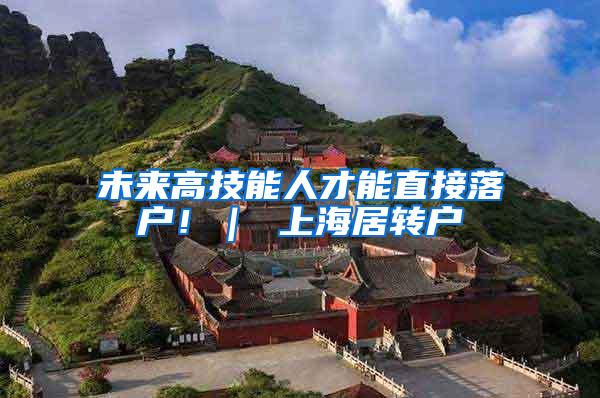 未来高技能人才能直接落户！｜ 上海居转户