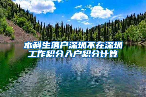 本科生落户深圳不在深圳工作积分入户积分计算