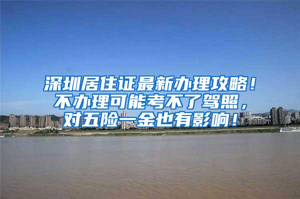 深圳居住证最新办理攻略！不办理可能考不了驾照，对五险一金也有影响！