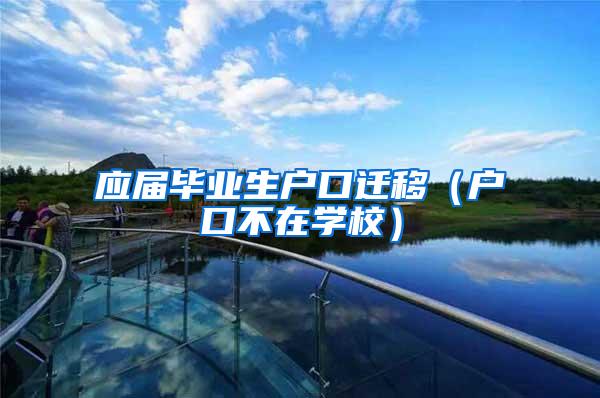 应届毕业生户口迁移（户口不在学校）