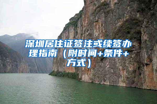 深圳居住证签注或续签办理指南（附时间+条件+方式）