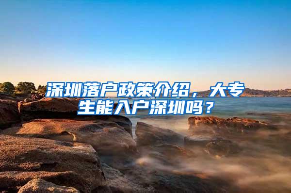 深圳落户政策介绍，大专生能入户深圳吗？