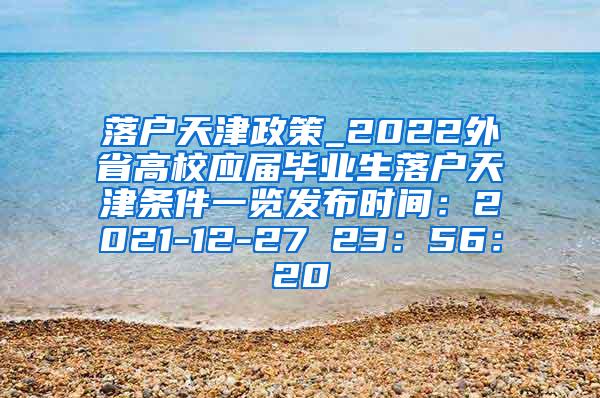 落户天津政策_2022外省高校应届毕业生落户天津条件一览发布时间：2021-12-27 23：56：20