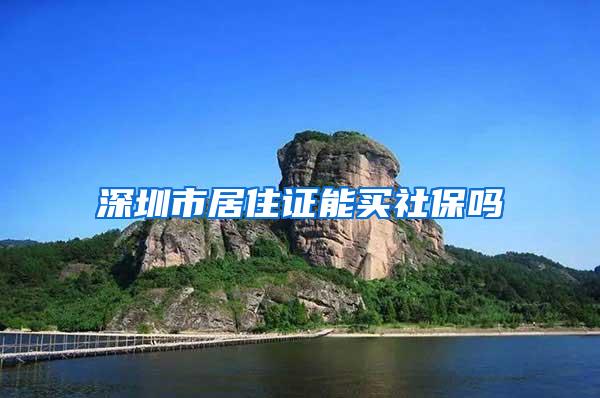 深圳市居住证能买社保吗