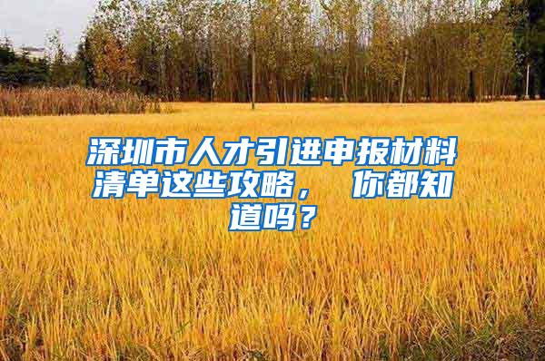 深圳市人才引进申报材料清单这些攻略， 你都知道吗？