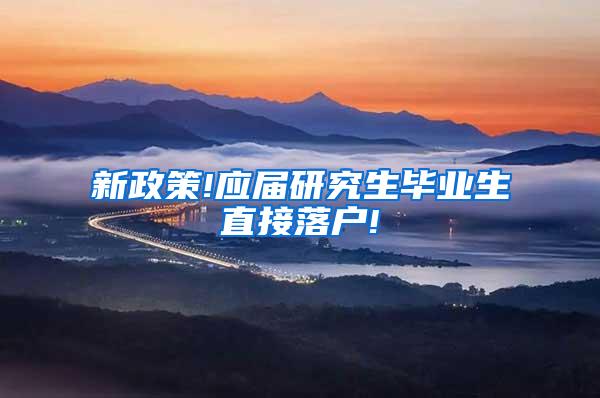 新政策!应届研究生毕业生直接落户!