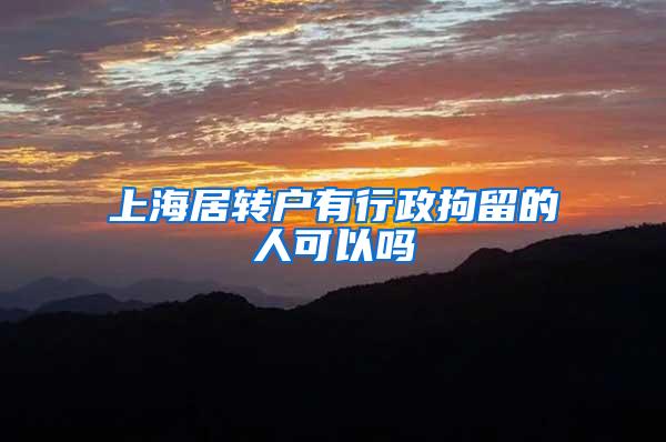 上海居转户有行政拘留的人可以吗