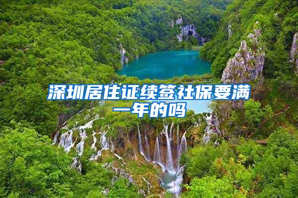 深圳居住证续签社保要满一年的吗