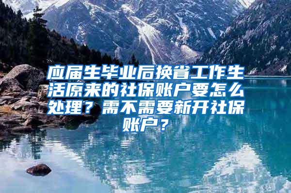 应届生毕业后换省工作生活原来的社保账户要怎么处理？需不需要新开社保账户？