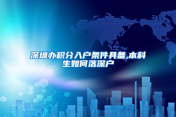 深圳办积分入户条件具备,本科生如何落深户