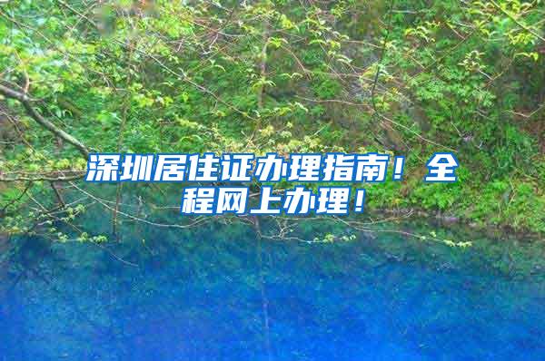 深圳居住证办理指南！全程网上办理！