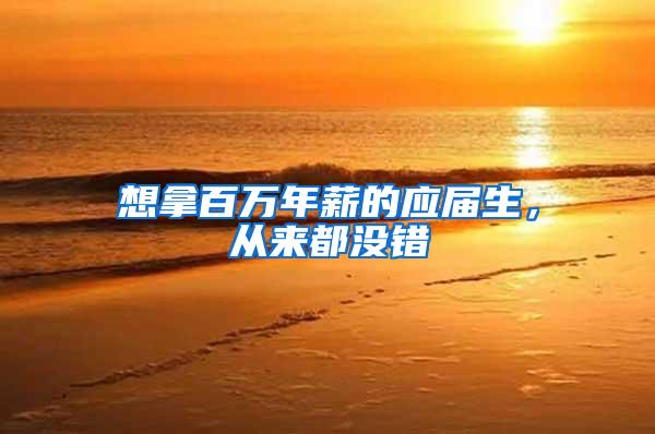 想拿百万年薪的应届生，从来都没错