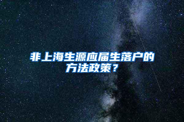 非上海生源应届生落户的方法政策？