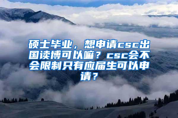 硕士毕业，想申请csc出国读博可以嘛？csc会不会限制只有应届生可以申请？