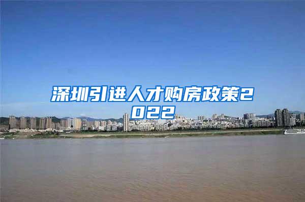 深圳引进人才购房政策2022