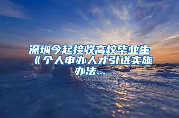 深圳今起接收高校毕业生　《个人申办人才引进实施办法...