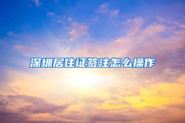 深圳居住证签注怎么操作