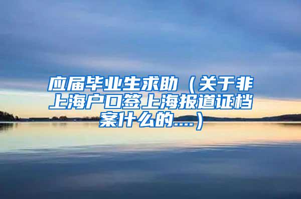 应届毕业生求助（关于非上海户口签上海报道证档案什么的....）
