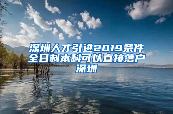 深圳人才引进2019条件全日制本科可以直接落户深圳