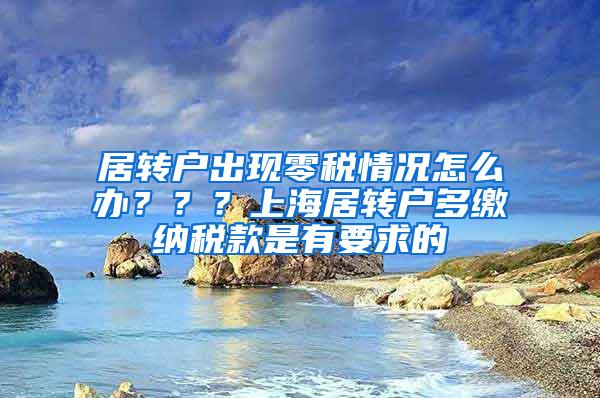 居转户出现零税情况怎么办？？？上海居转户多缴纳税款是有要求的