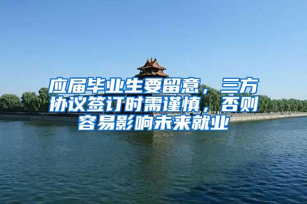 应届毕业生要留意，三方协议签订时需谨慎，否则容易影响未来就业