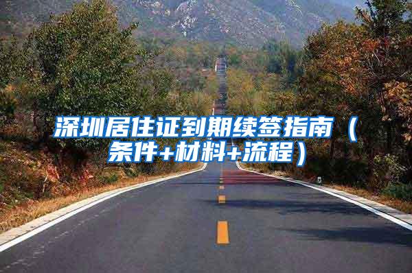 深圳居住证到期续签指南（条件+材料+流程）