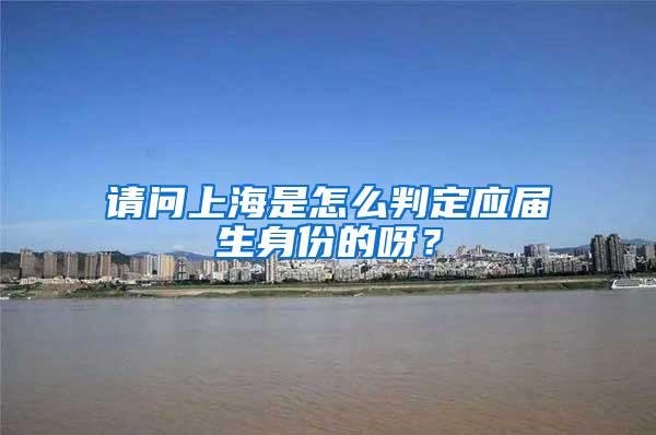 请问上海是怎么判定应届生身份的呀？