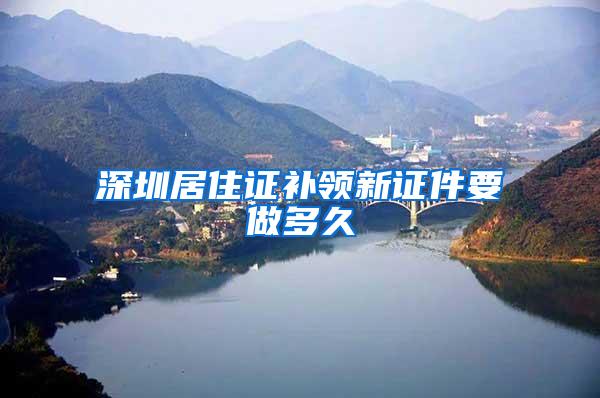 深圳居住证补领新证件要做多久