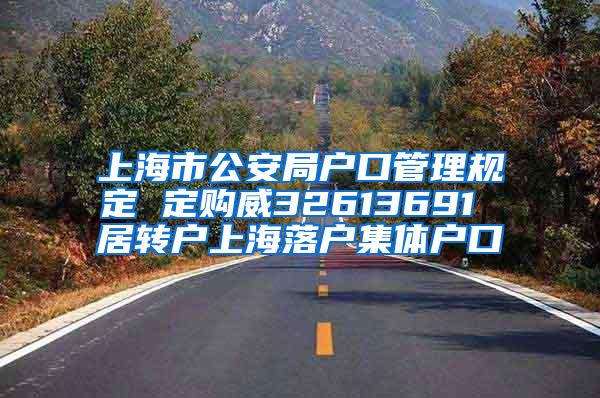 上海市公安局户口管理规定 定购威32613691 居转户上海落户集体户口