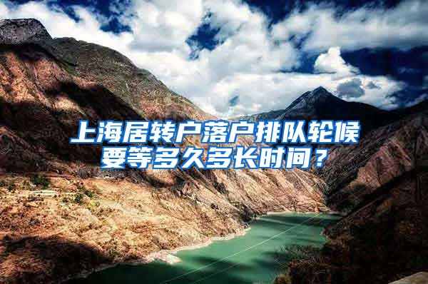 上海居转户落户排队轮候要等多久多长时间？
