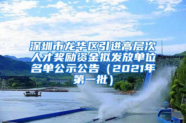 深圳市龙华区引进高层次人才奖励资金拟发放单位名单公示公告（2021年第一批）