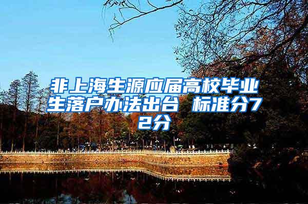 非上海生源应届高校毕业生落户办法出台 标准分72分