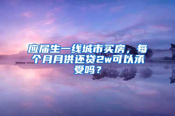 应届生一线城市买房，每个月月供还贷2w可以承受吗？