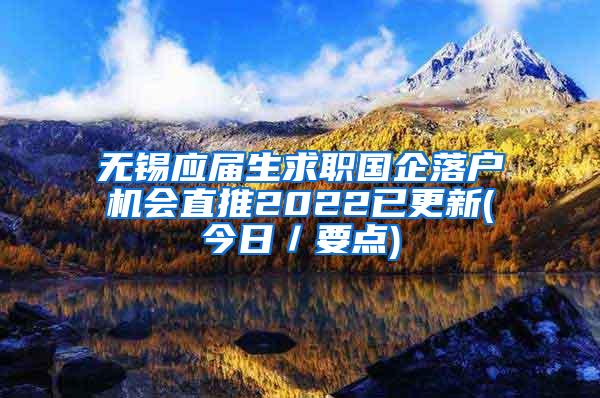 无锡应届生求职国企落户机会直推2022已更新(今日／要点)