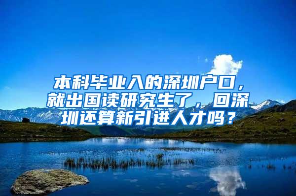 本科毕业入的深圳户口，就出国读研究生了，回深圳还算新引进人才吗？