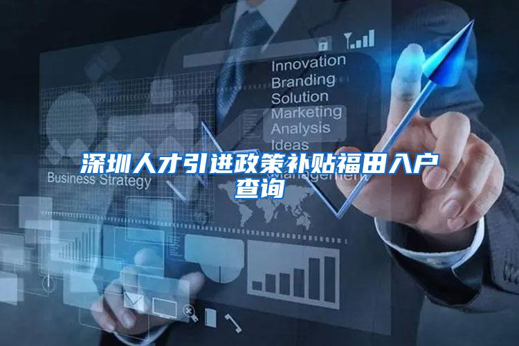 深圳人才引进政策补贴福田入户查询