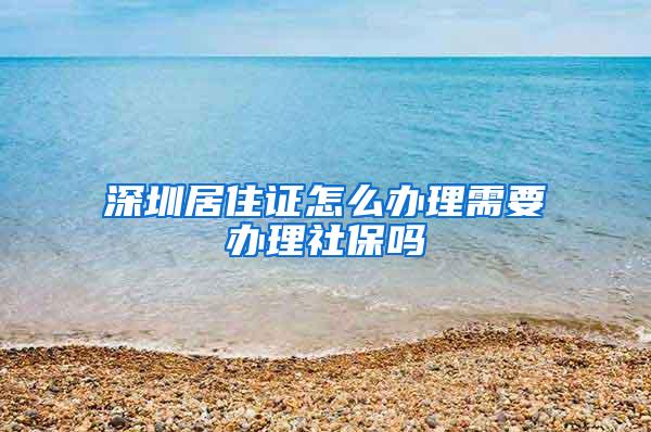 深圳居住证怎么办理需要办理社保吗