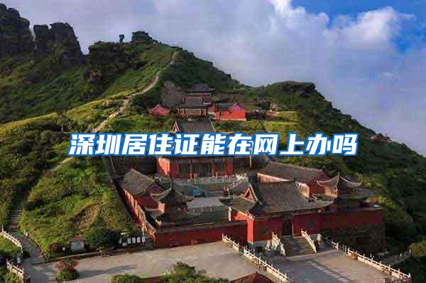 深圳居住证能在网上办吗