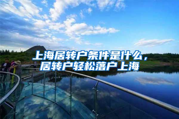 上海居转户条件是什么，居转户轻松落户上海