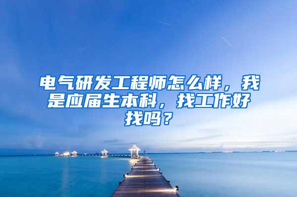 电气研发工程师怎么样，我是应届生本科，找工作好找吗？