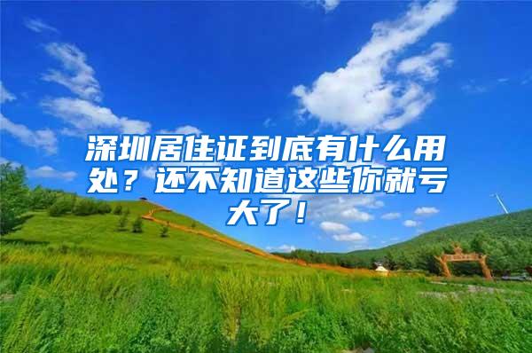 深圳居住证到底有什么用处？还不知道这些你就亏大了！