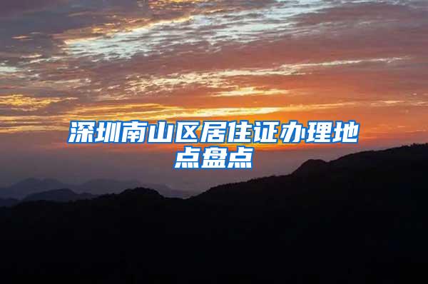 深圳南山区居住证办理地点盘点