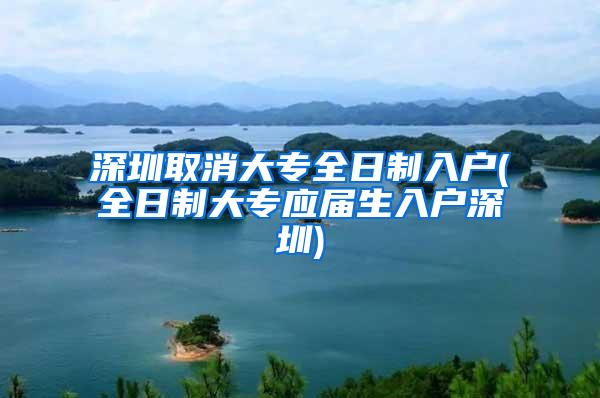 深圳取消大专全日制入户(全日制大专应届生入户深圳)
