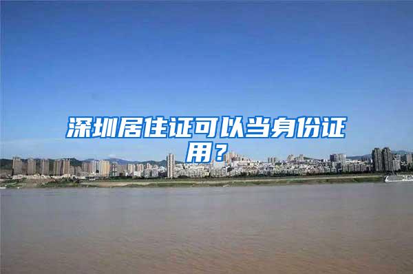 深圳居住证可以当身份证用？