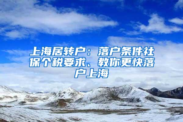 上海居转户：落户条件社保个税要求、教你更快落户上海